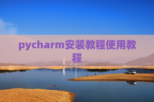 pycharm安装教程使用教程 pycharm安装教程使用教程